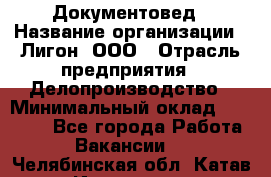 Документовед › Название организации ­ Лигон, ООО › Отрасль предприятия ­ Делопроизводство › Минимальный оклад ­ 16 500 - Все города Работа » Вакансии   . Челябинская обл.,Катав-Ивановск г.